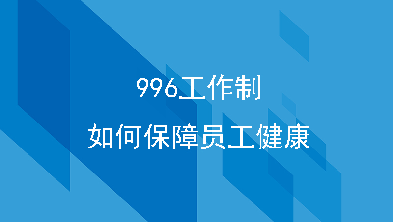 华为996工作制引争议，人性化公司如何保障员工健康