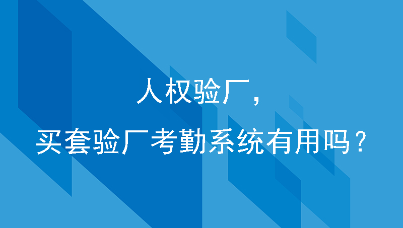 人权验厂，买套验厂考勤系统有用吗