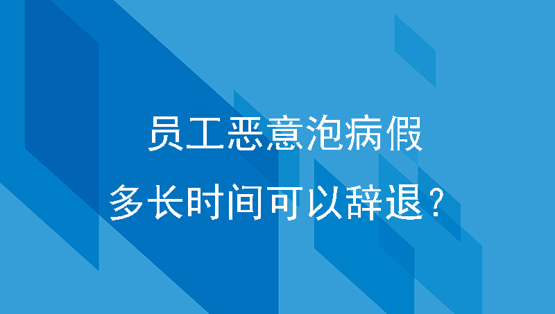员工恶意泡病假，多长时间可以辞退？