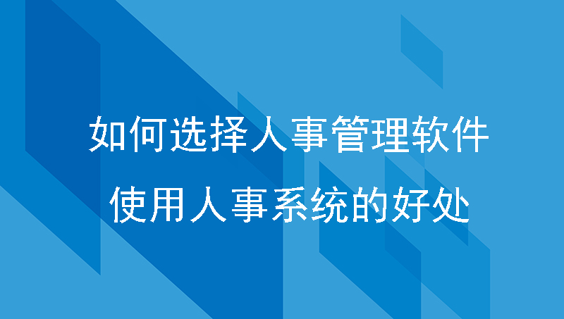 如何选择人事管理软件_使用人事系统的好处