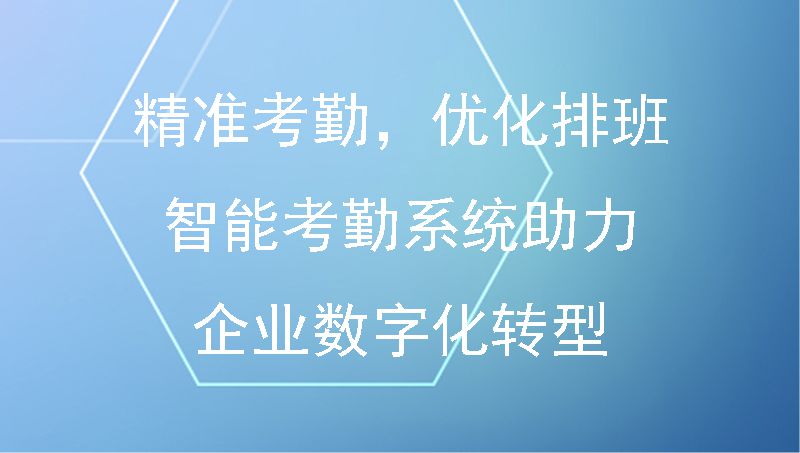 精准考勤，优化排班：智能考勤系统助力企业数字化转型