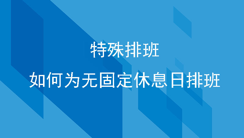 特殊情况特殊排班，制造工厂如何为无固定休息日排班