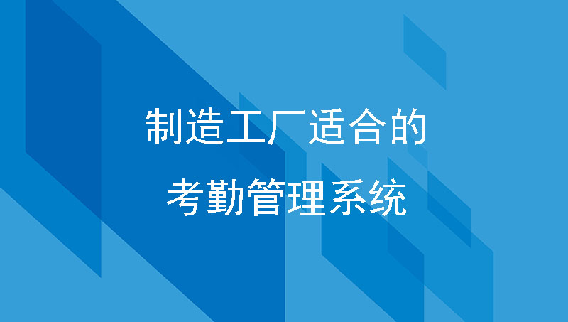 制造工厂需要怎样的考勤管理系统